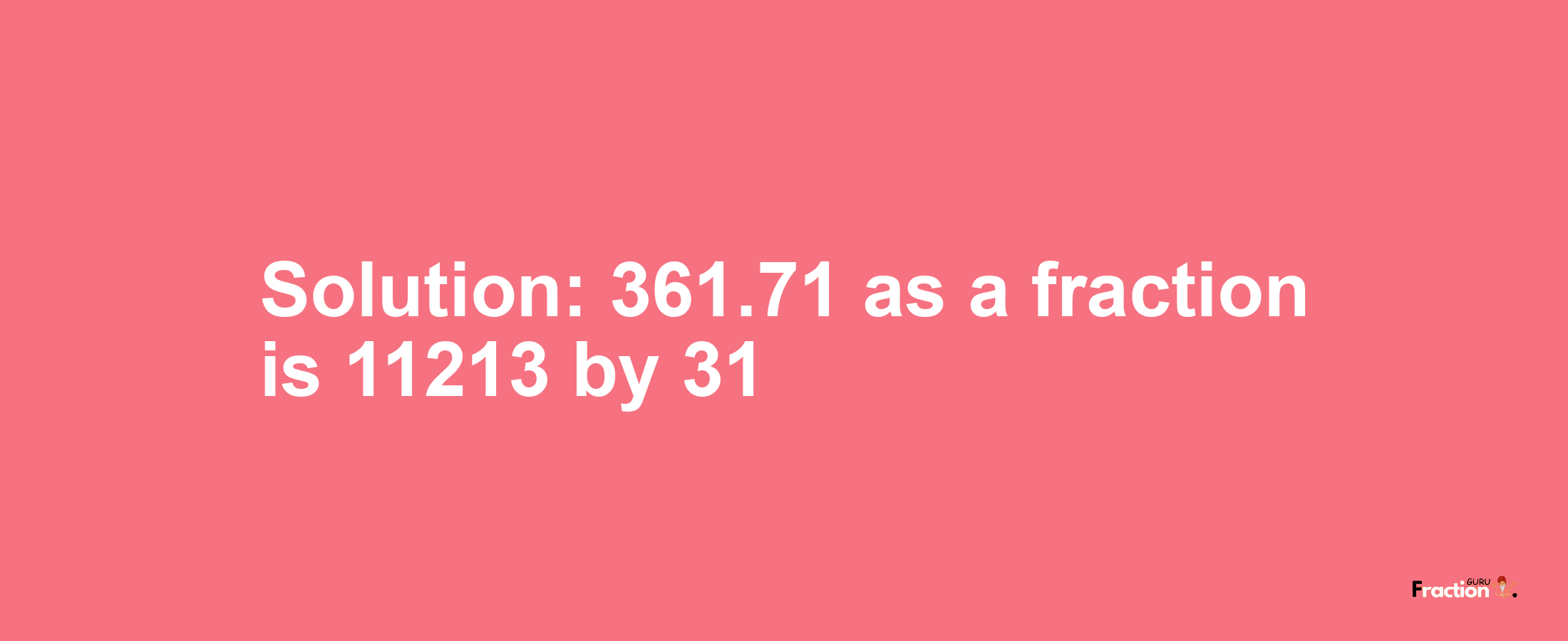 Solution:361.71 as a fraction is 11213/31